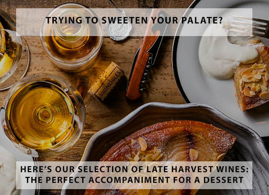 Trying to sweeten your palate? Here’s our selection of Late Harvest wines : the perfect accompaniment for a dessert!