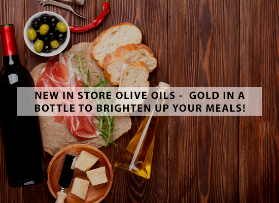 NEW IN STORE OLIVE OILS -  Gold in a bottle to brighten up your meals!